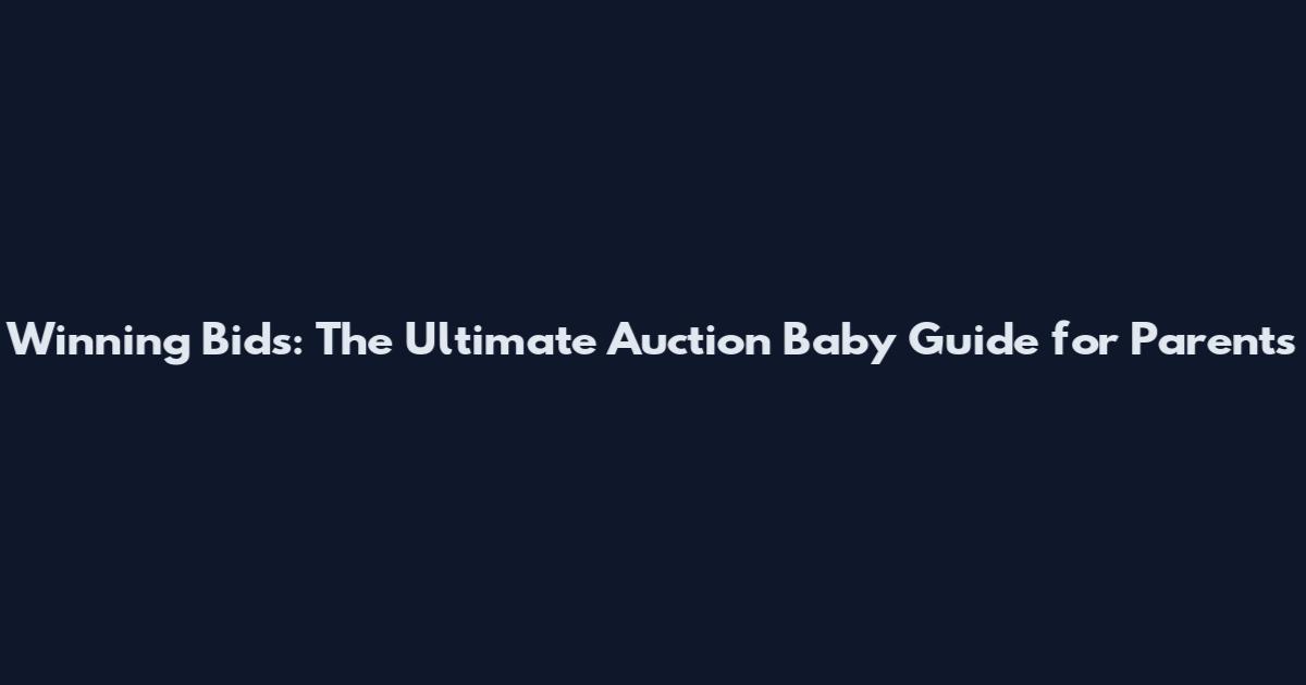 Winning Bids: The Ultimate Auction Baby Guide for Parents