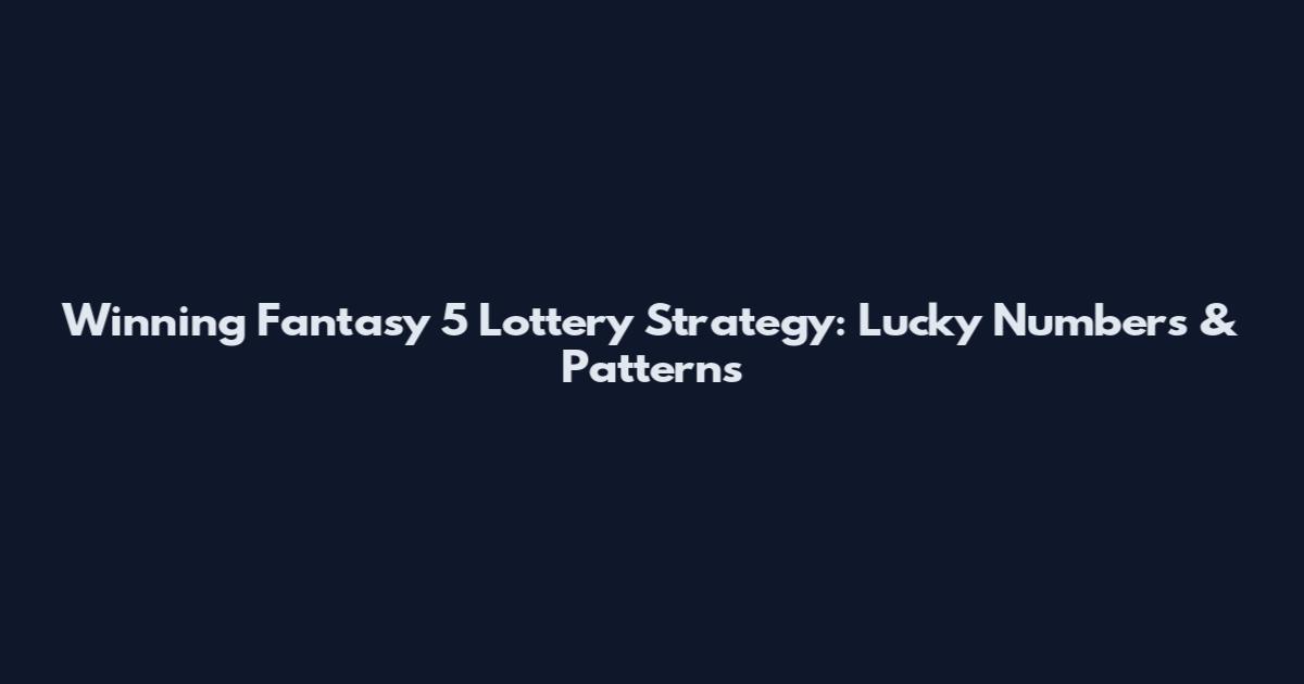 Winning Fantasy 5 Lottery Strategy: Lucky Numbers & Patterns