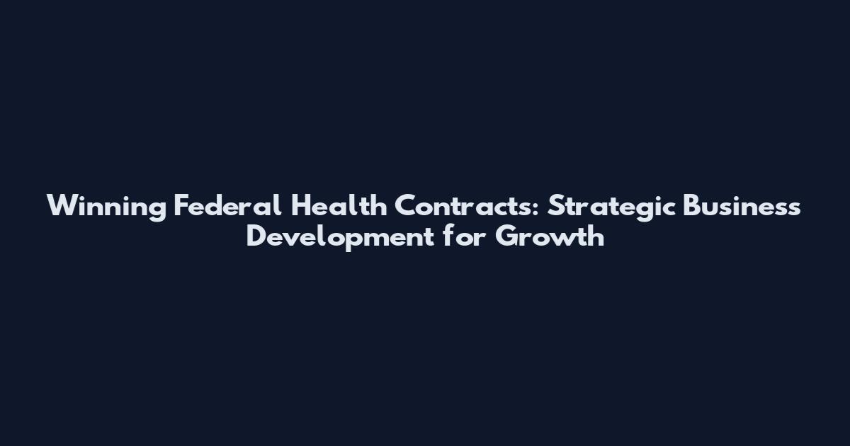 Winning Federal Health Contracts: Strategic Business Development for Growth
