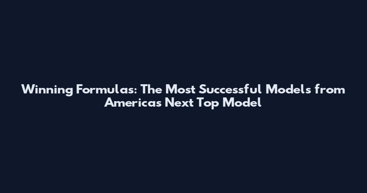 Winning Formulas: The Most Successful Models from America's Next Top Model