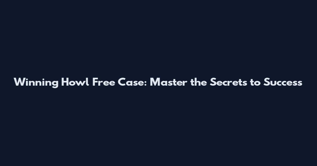 Winning Howl Free Case: Master the Secrets to Success