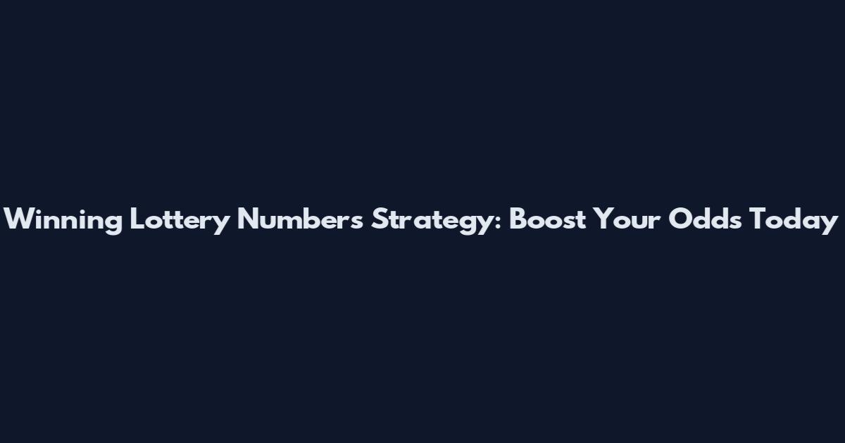 Winning Lottery Numbers Strategy: Boost Your Odds Today