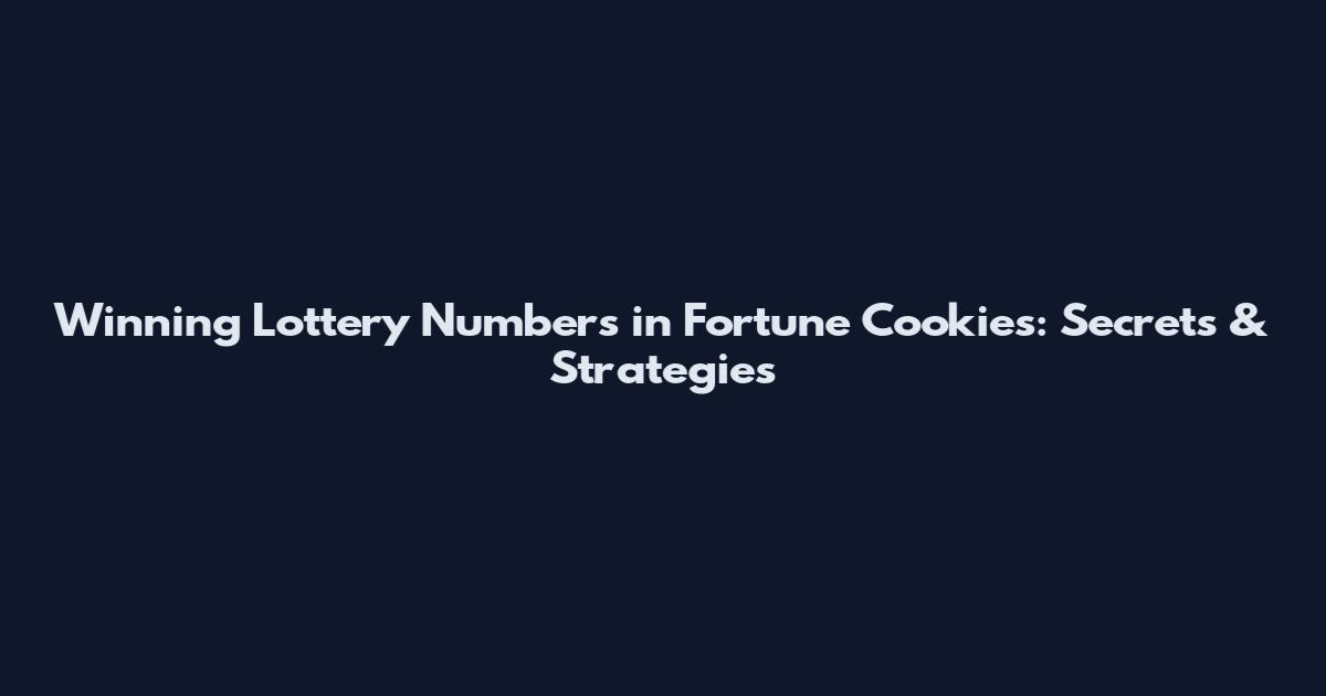 Winning Lottery Numbers in Fortune Cookies: Secrets & Strategies