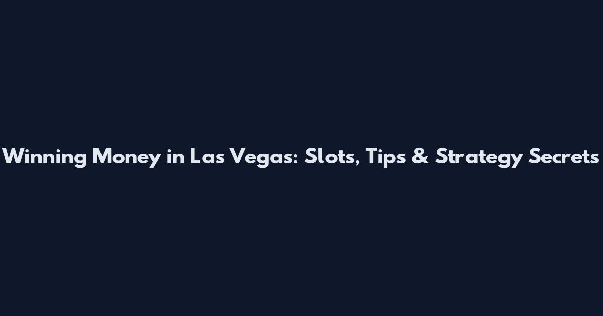 Winning Money in Las Vegas: Slots, Tips & Strategy Secrets