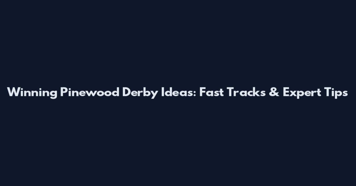 Winning Pinewood Derby Ideas: Fast Tracks & Expert Tips