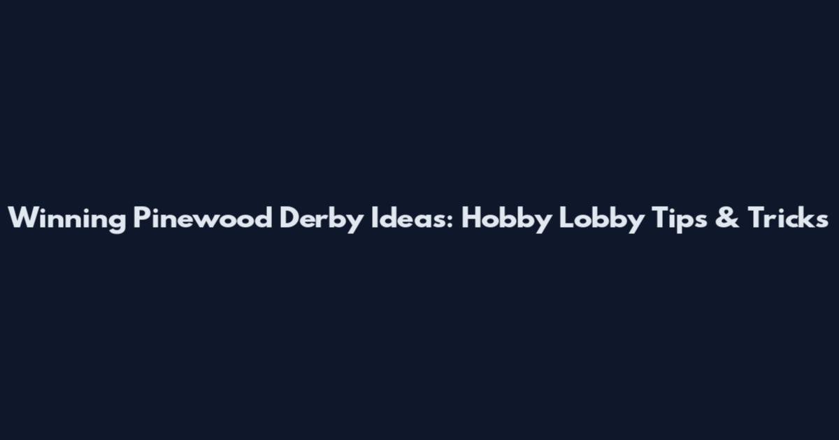 Winning Pinewood Derby Ideas: Hobby Lobby Tips & Tricks