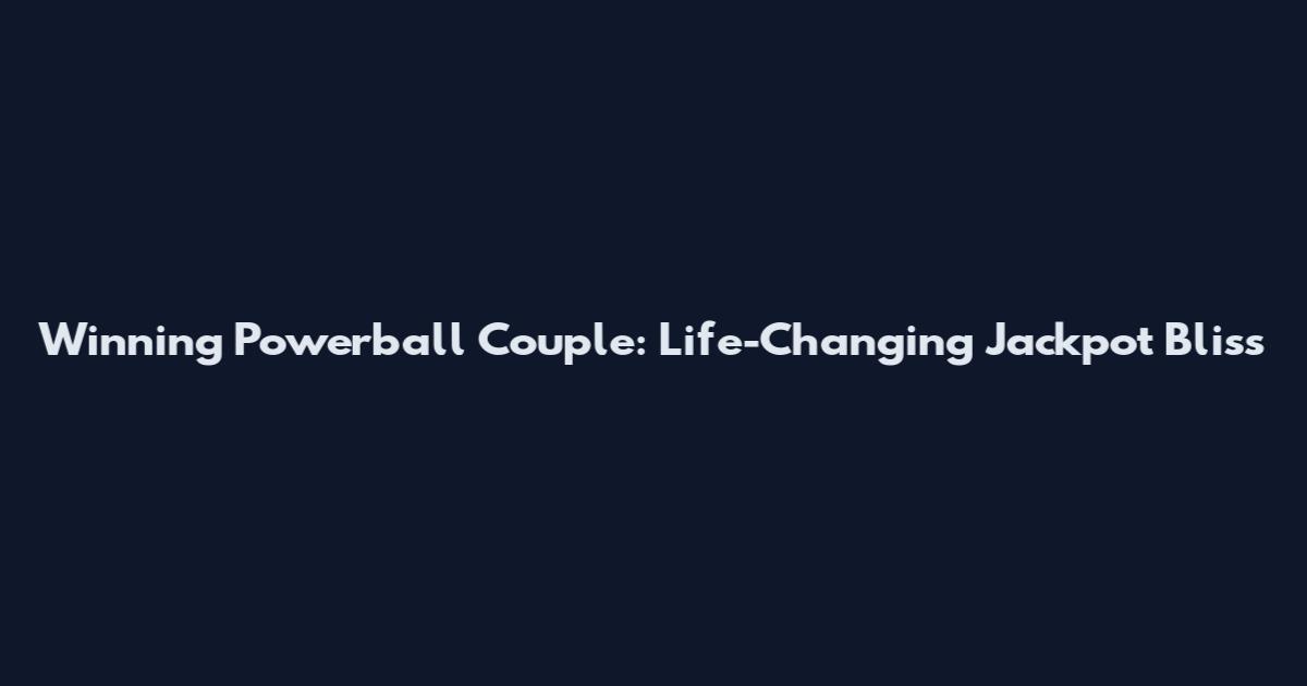 Winning Powerball Couple: Life-Changing Jackpot Bliss