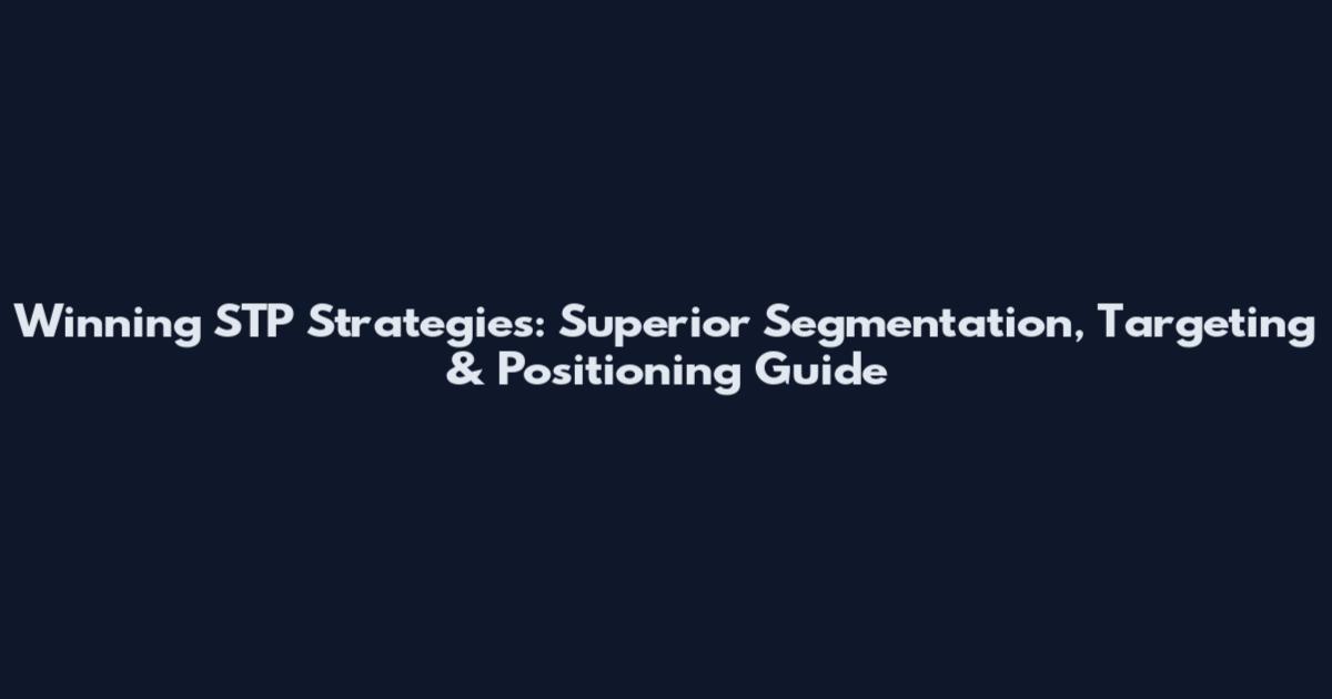 Winning STP Strategies: Superior Segmentation, Targeting & Positioning Guide