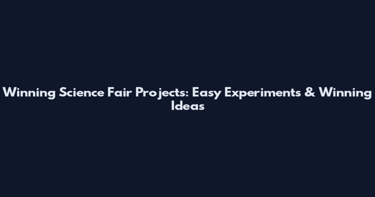 Winning Science Fair Projects: Easy Experiments & Winning Ideas