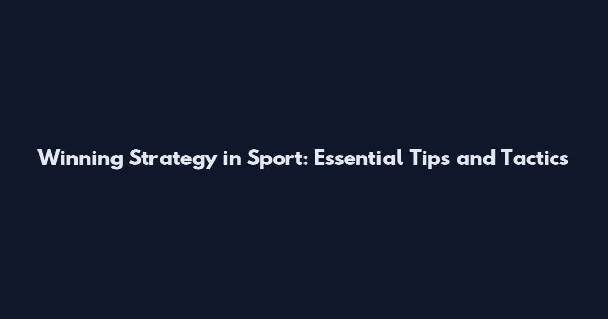 Winning Strategy in Sport: Essential Tips and Tactics