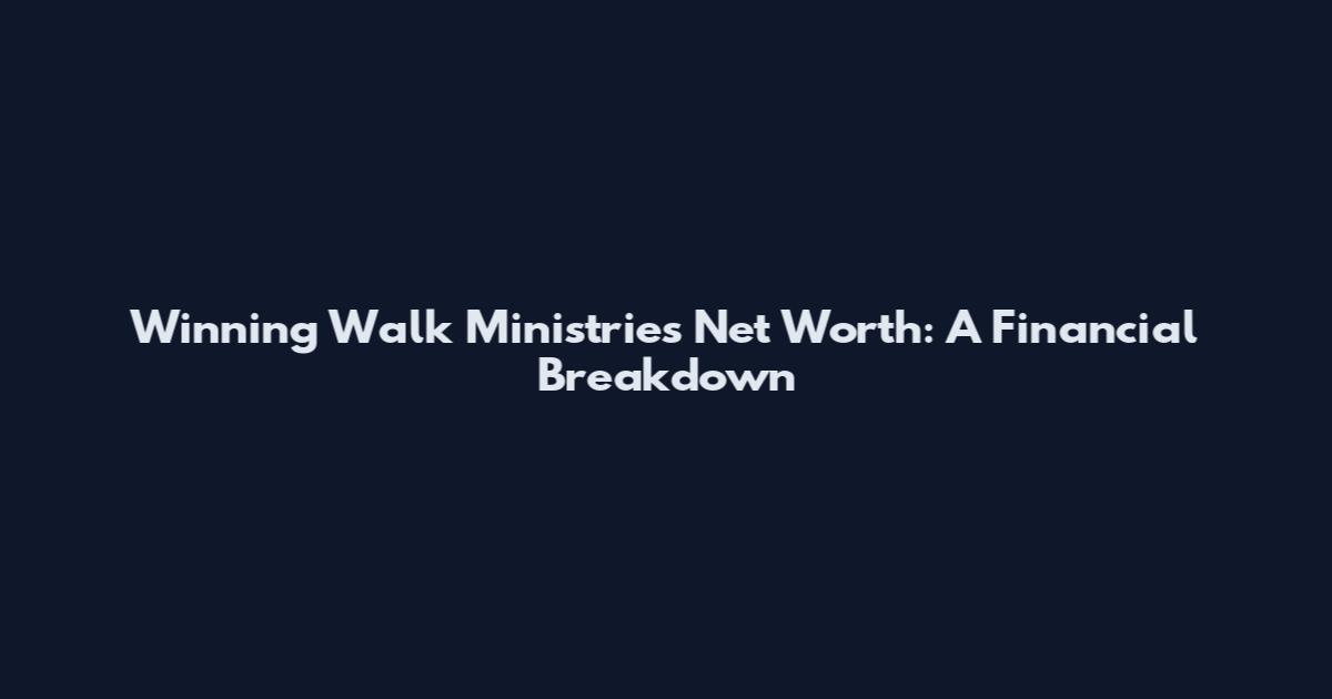 Winning Walk Ministries Net Worth: A Financial Breakdown