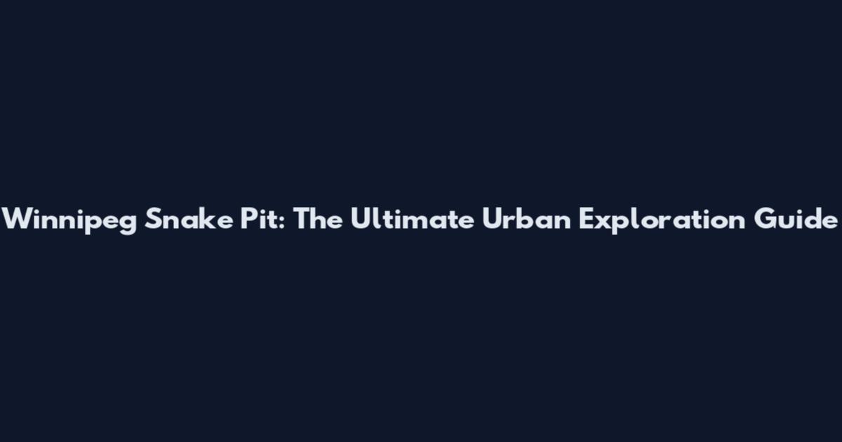 Winnipeg Snake Pit: The Ultimate Urban Exploration Guide