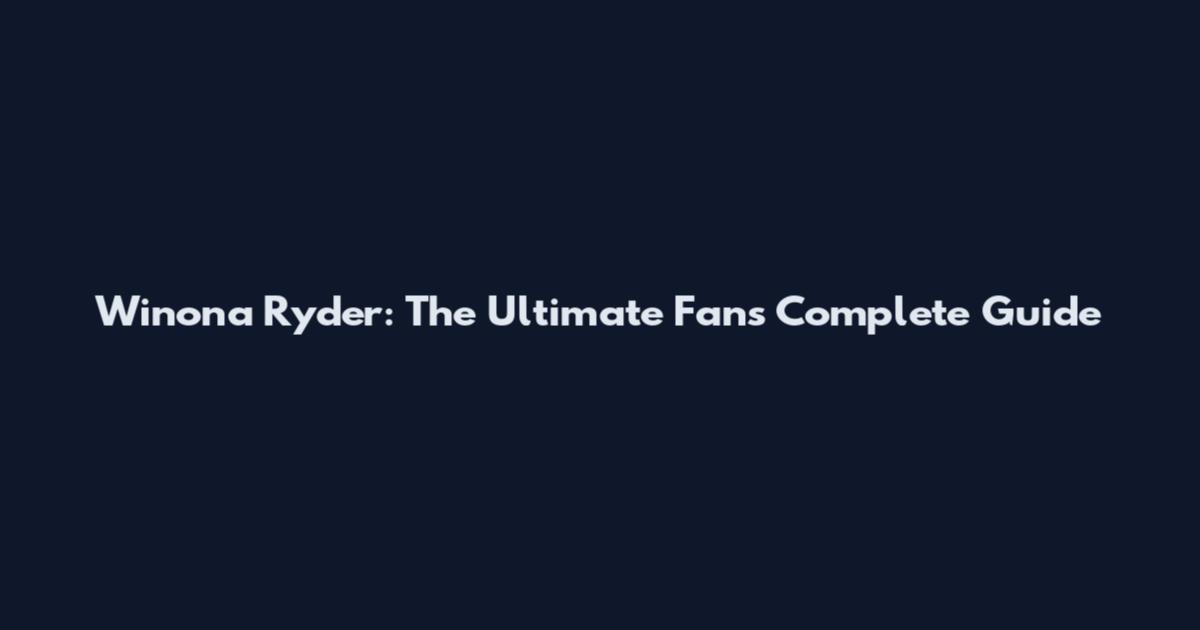 Winona Ryder: The Ultimate Fan's Complete Guide