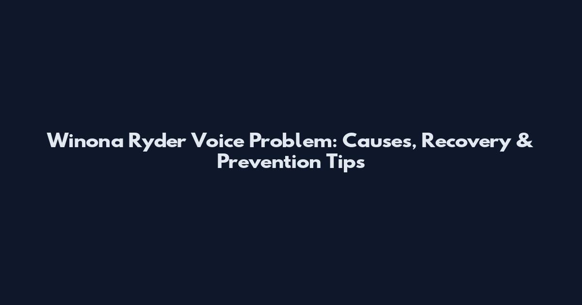 Winona Ryder Voice Problem: Causes, Recovery & Prevention Tips