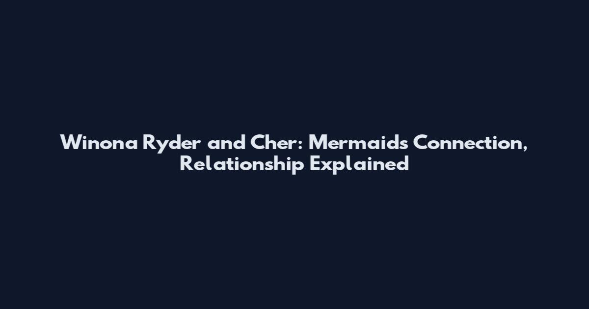 Winona Ryder and Cher: Mermaids Connection, Relationship Explained