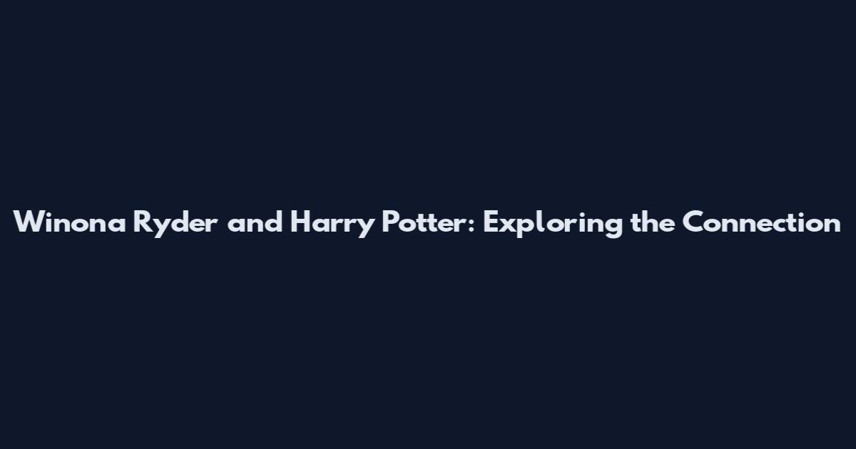 Winona Ryder and Harry Potter: Exploring the Connection