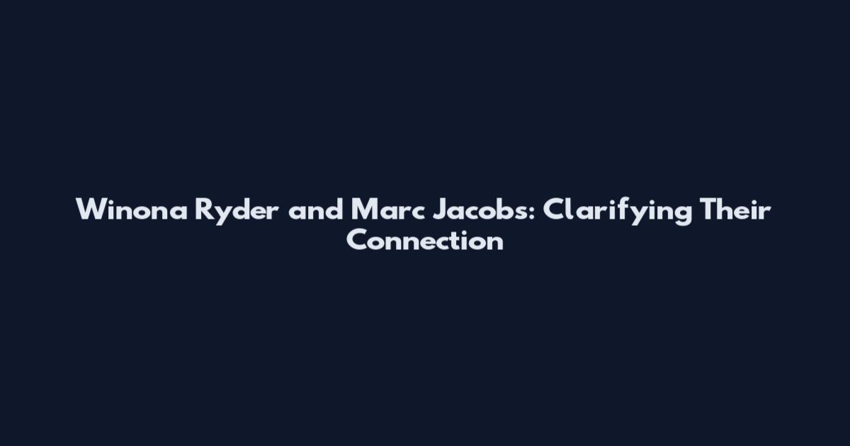 Winona Ryder and Marc Jacobs: Clarifying Their Connection