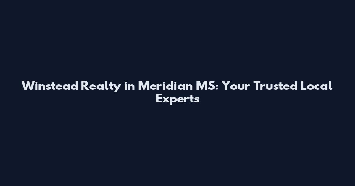 Winstead Realty in Meridian MS: Your Trusted Local Experts