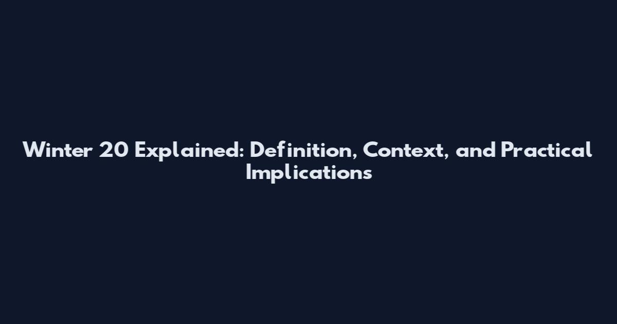 Winter 20 Explained: Definition, Context, and Practical Implications