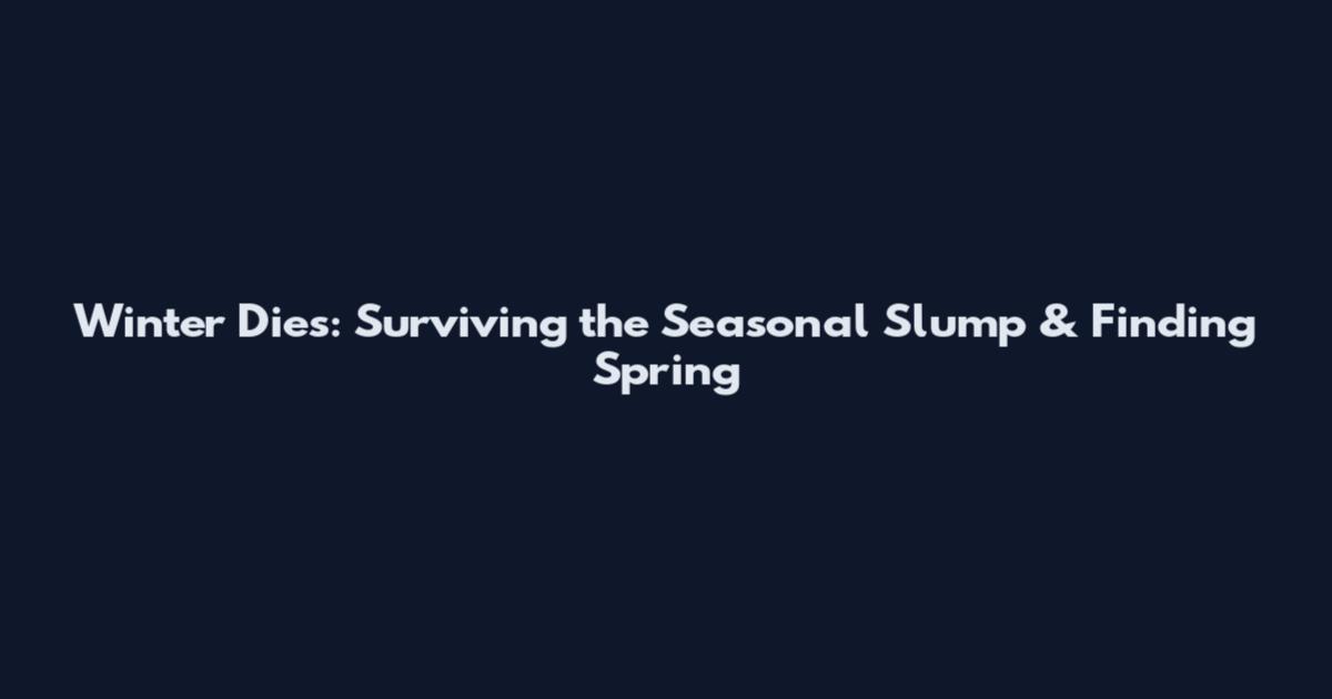 Winter Dies: Surviving the Seasonal Slump & Finding Spring
