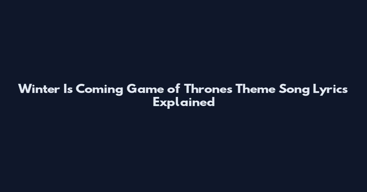 Winter Is Coming" Game of Thrones Theme Song Lyrics Explained