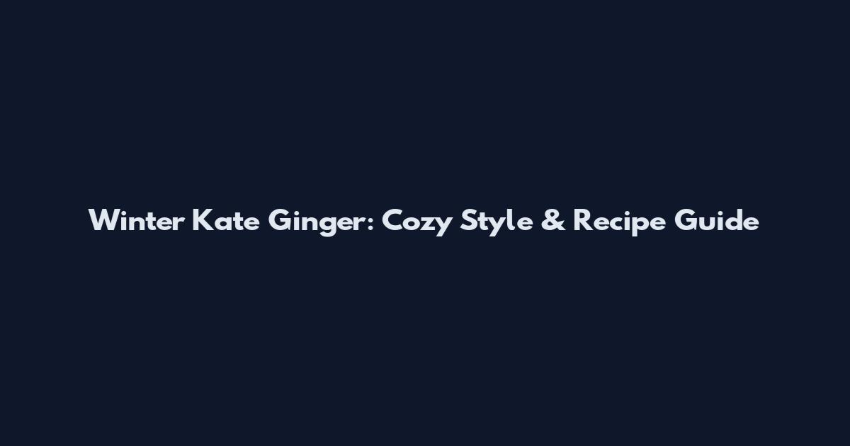 Winter Kate Ginger: Cozy Style & Recipe Guide