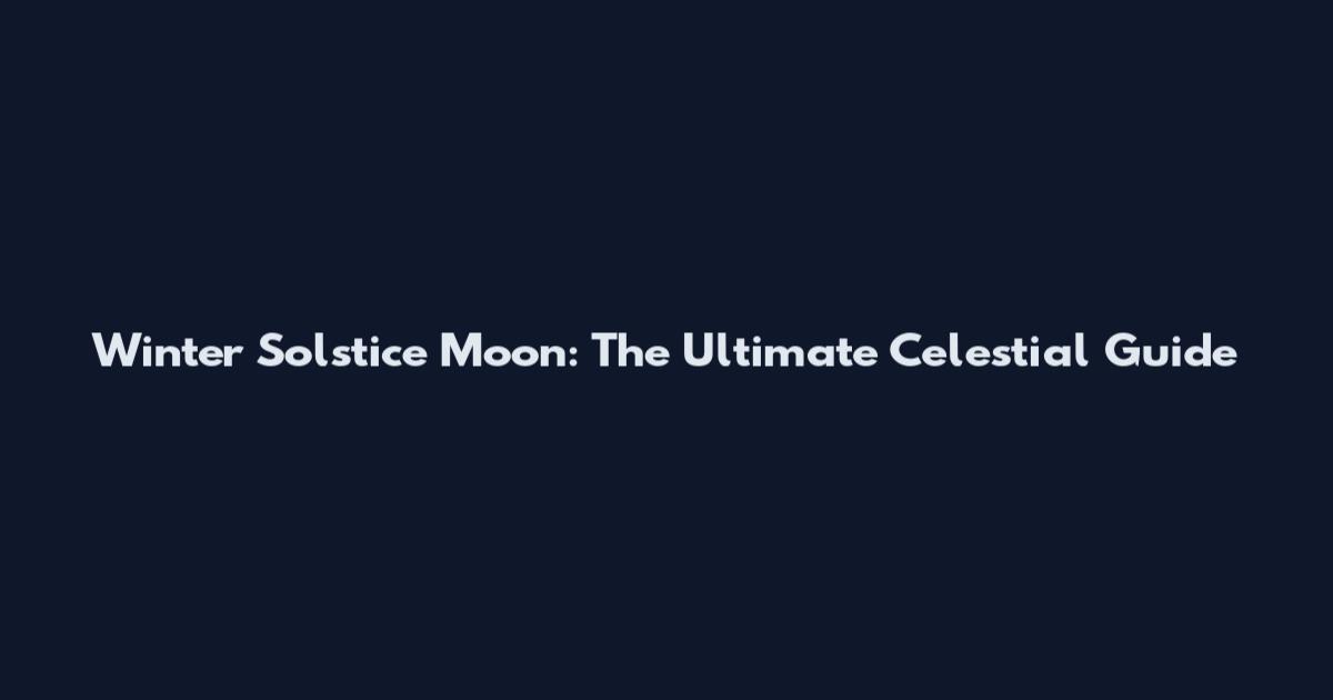 Winter Solstice Moon: The Ultimate Celestial Guide