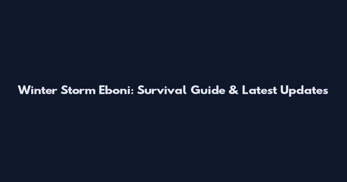 Winter Storm Eboni: Survival Guide & Latest Updates