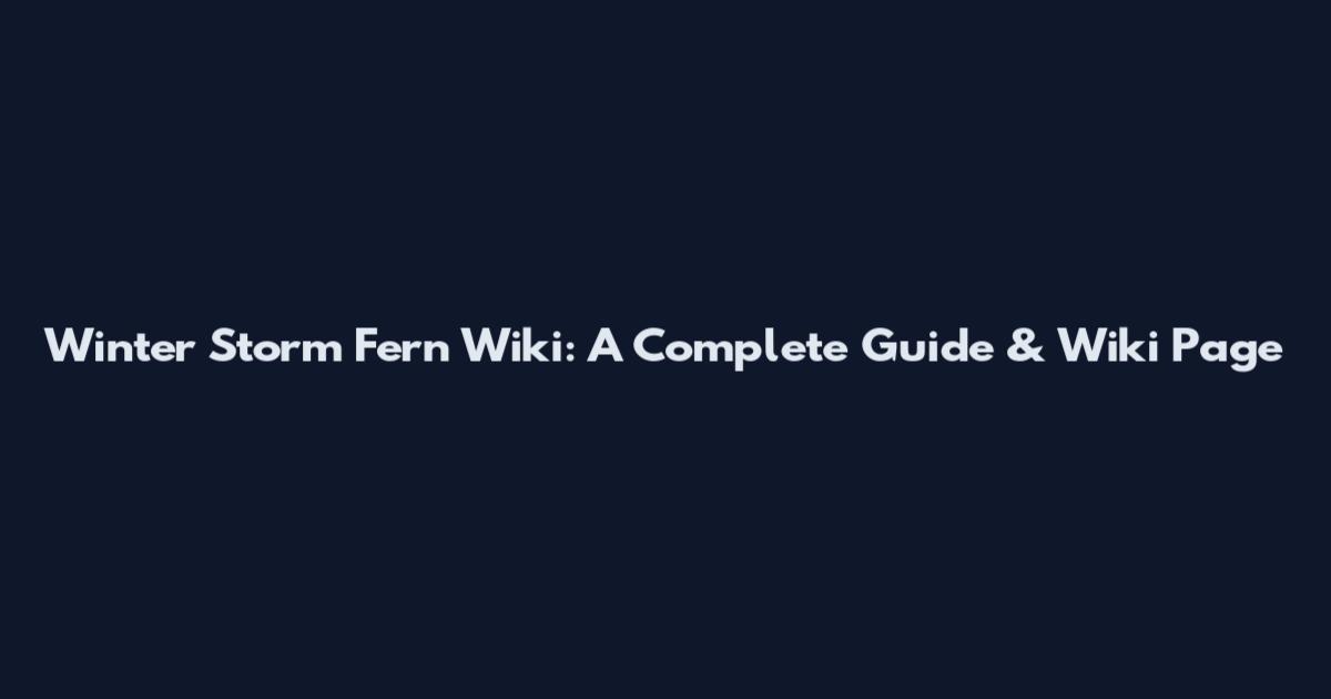 Winter Storm Fern Wiki: A Complete Guide & Wiki Page