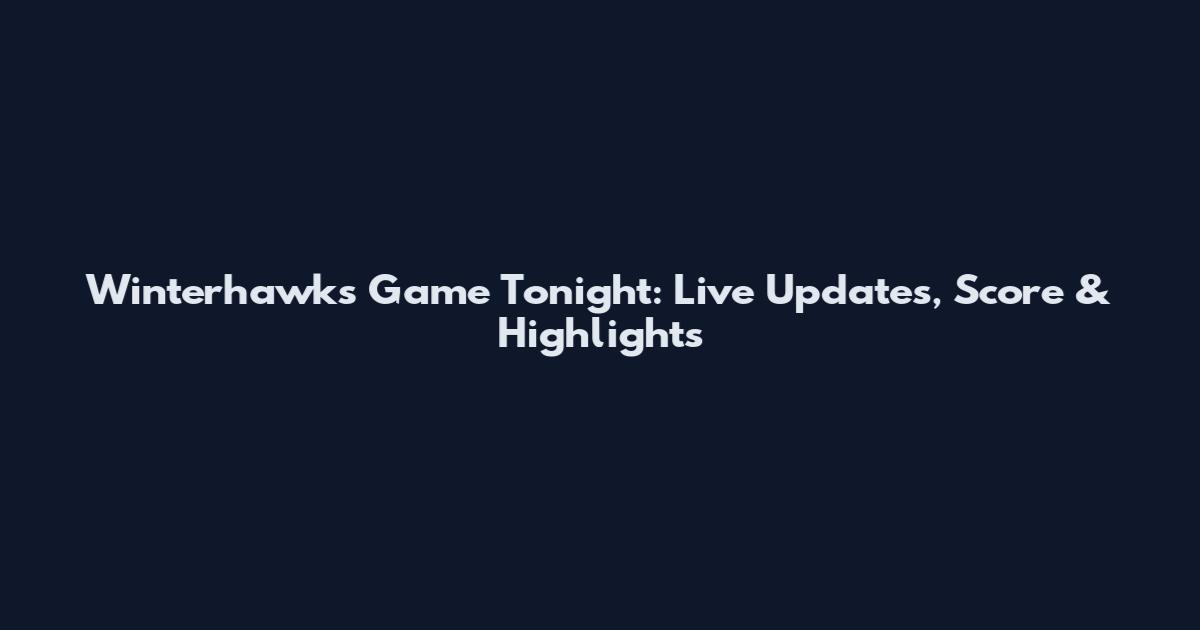 Winterhawks Game Tonight: Live Updates, Score & Highlights
