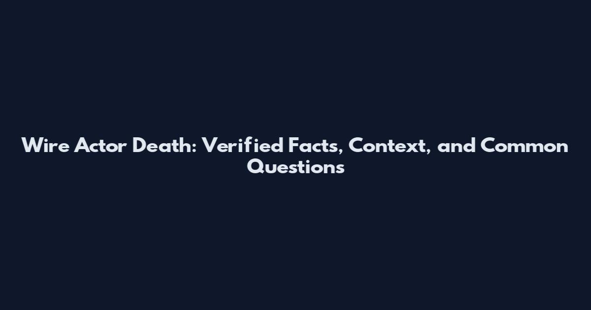 Wire Actor Death: Verified Facts, Context, and Common Questions