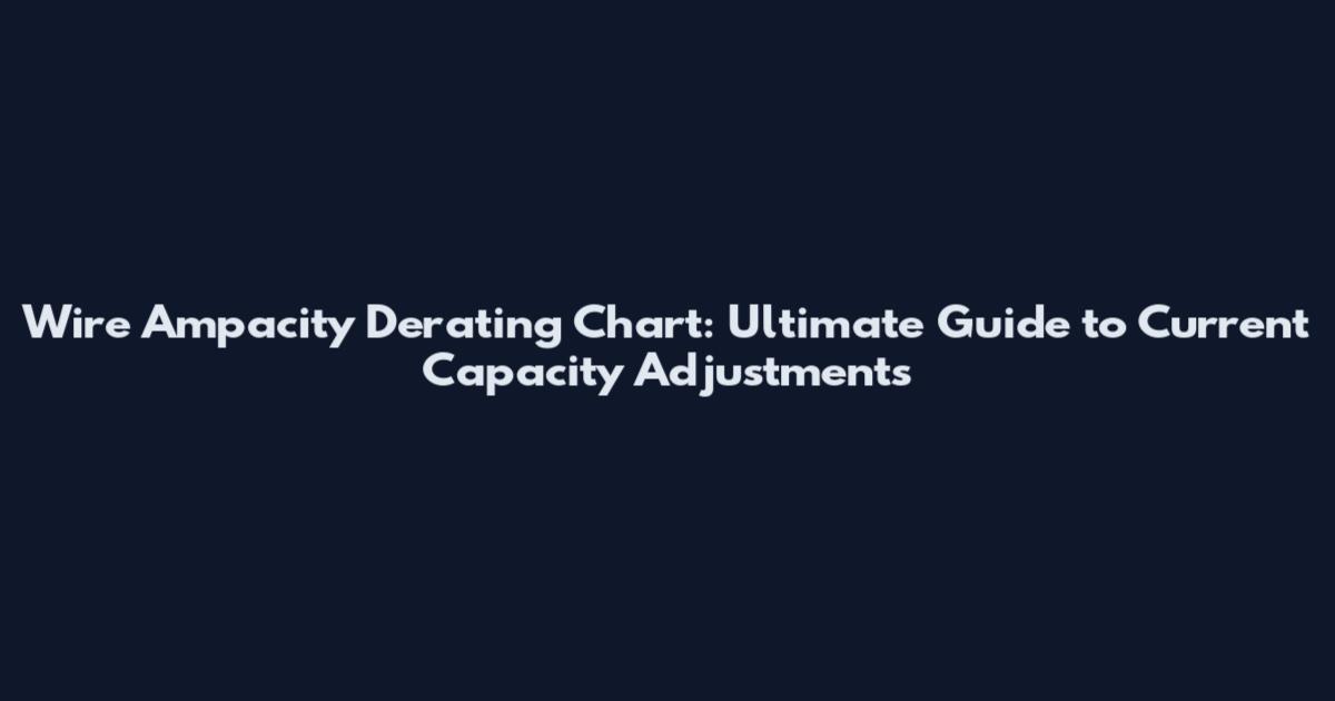 Wire Ampacity Derating Chart: Ultimate Guide to Current Capacity Adjustments