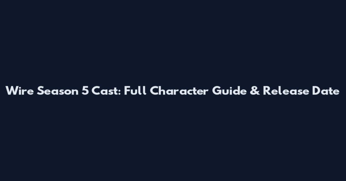 Wire Season 5 Cast: Full Character Guide & Release Date