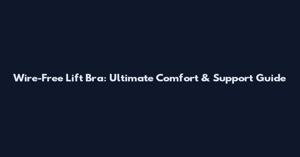 Wire-Free Lift Bra: Ultimate Comfort & Support Guide