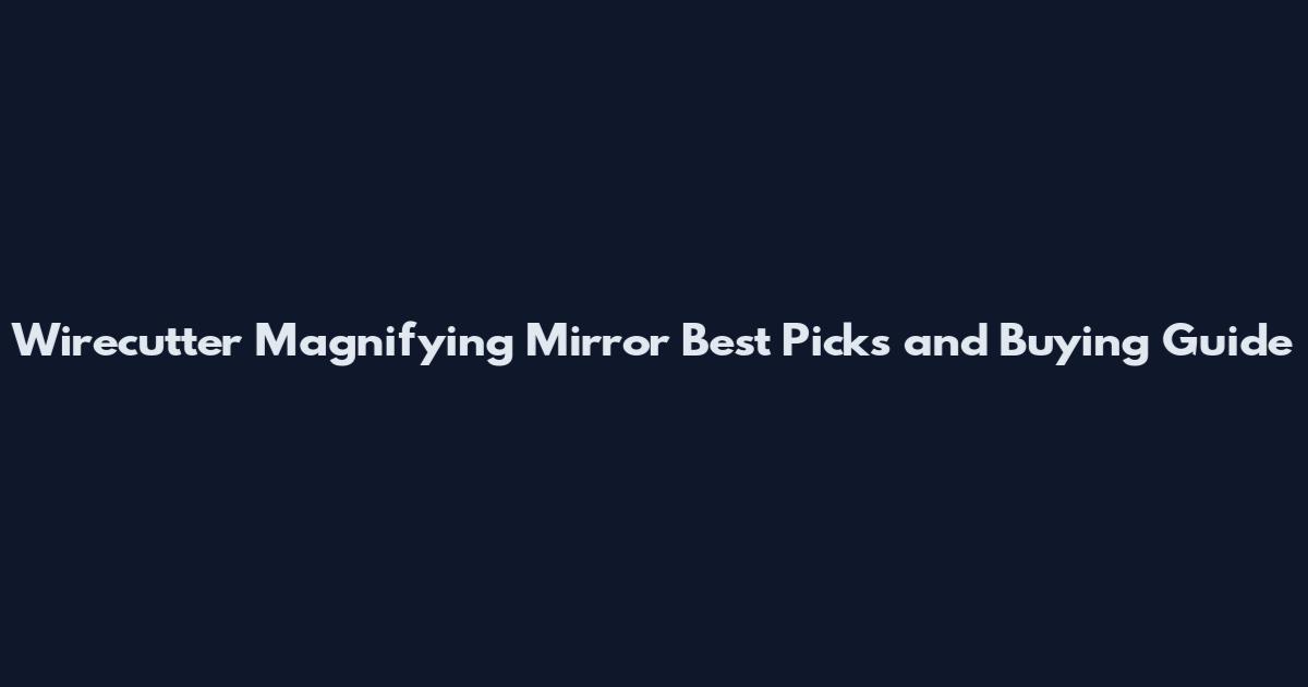 Wirecutter Magnifying Mirror Best Picks and Buying Guide