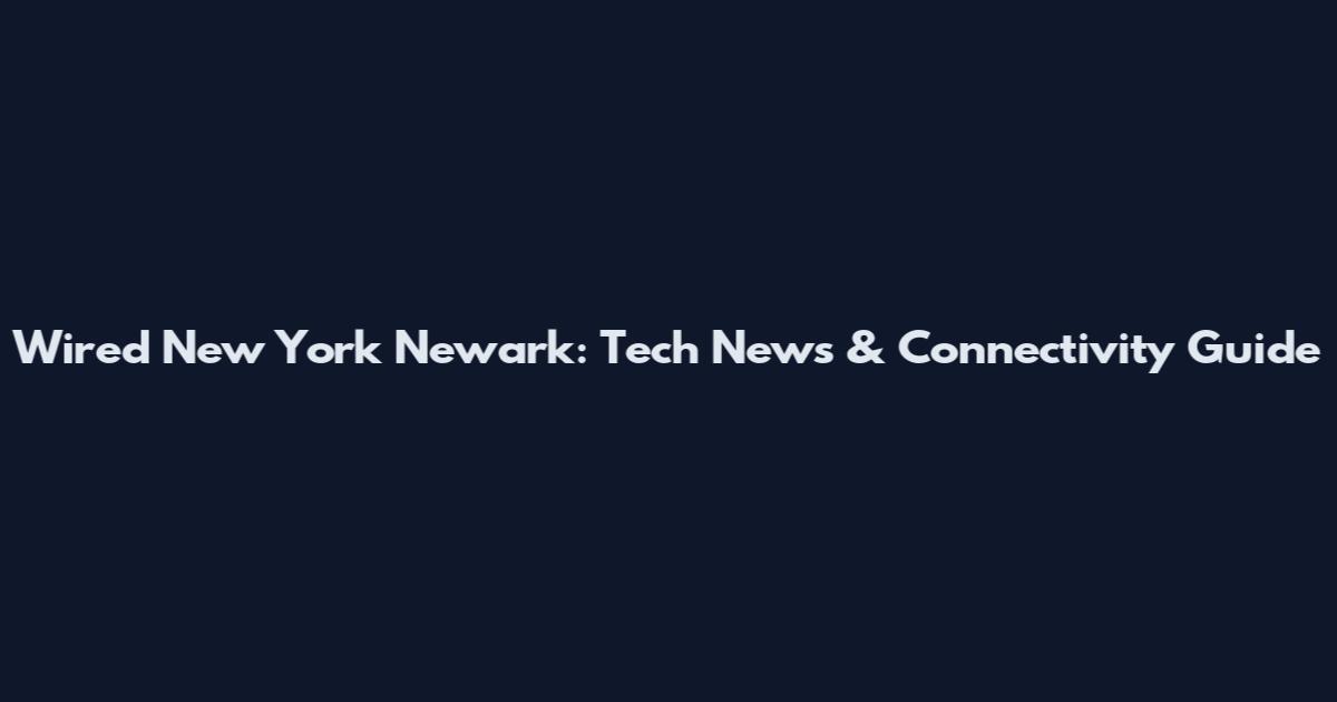 Wired New York Newark: Tech News & Connectivity Guide