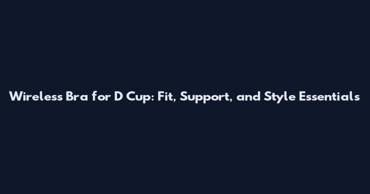 Wireless Bra for D Cup: Fit, Support, and Style Essentials