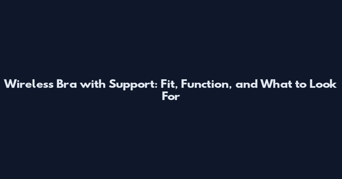 Wireless Bra with Support: Fit, Function, and What to Look For