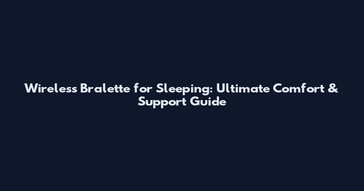 Wireless Bralette for Sleeping: Ultimate Comfort & Support Guide