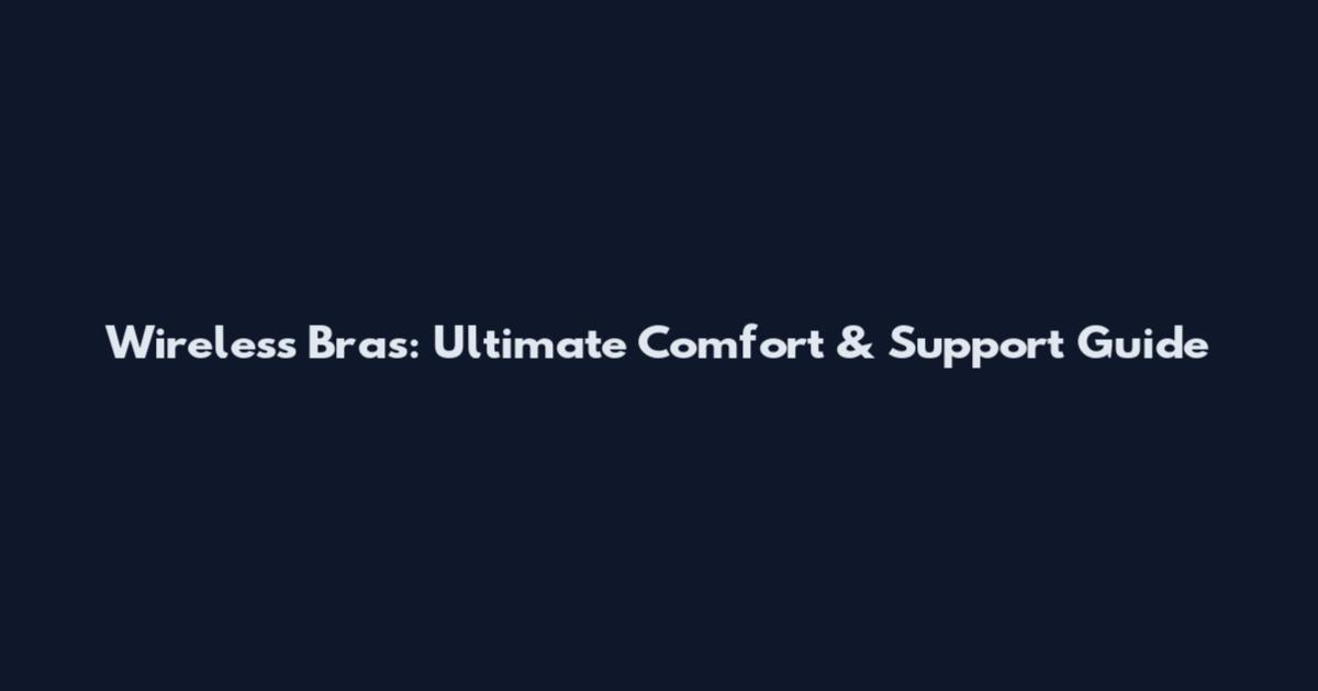 Wireless Bras: Ultimate Comfort & Support Guide