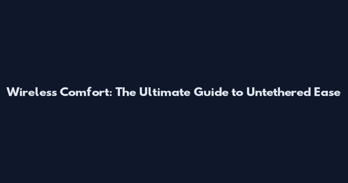 Wireless Comfort: The Ultimate Guide to Untethered Ease