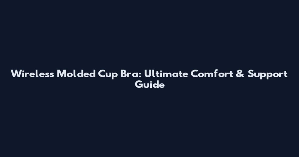 Wireless Molded Cup Bra: Ultimate Comfort & Support Guide