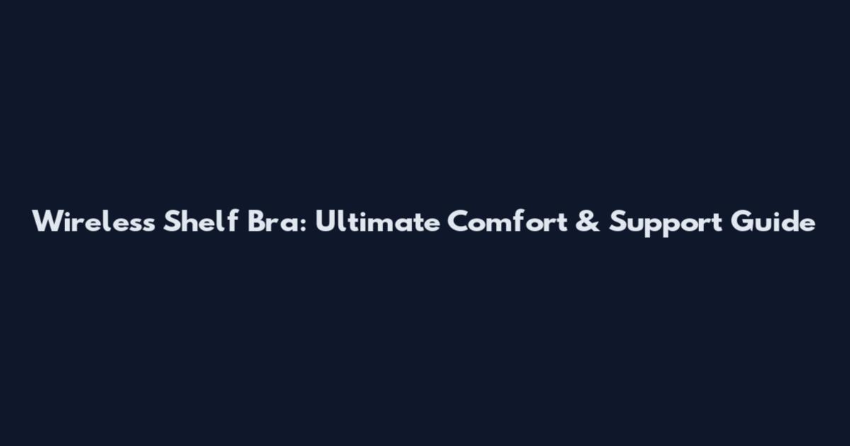 Wireless Shelf Bra: Ultimate Comfort & Support Guide
