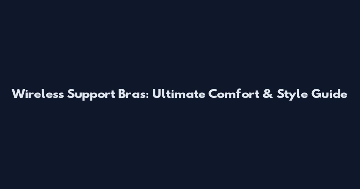 Wireless Support Bras: Ultimate Comfort & Style Guide