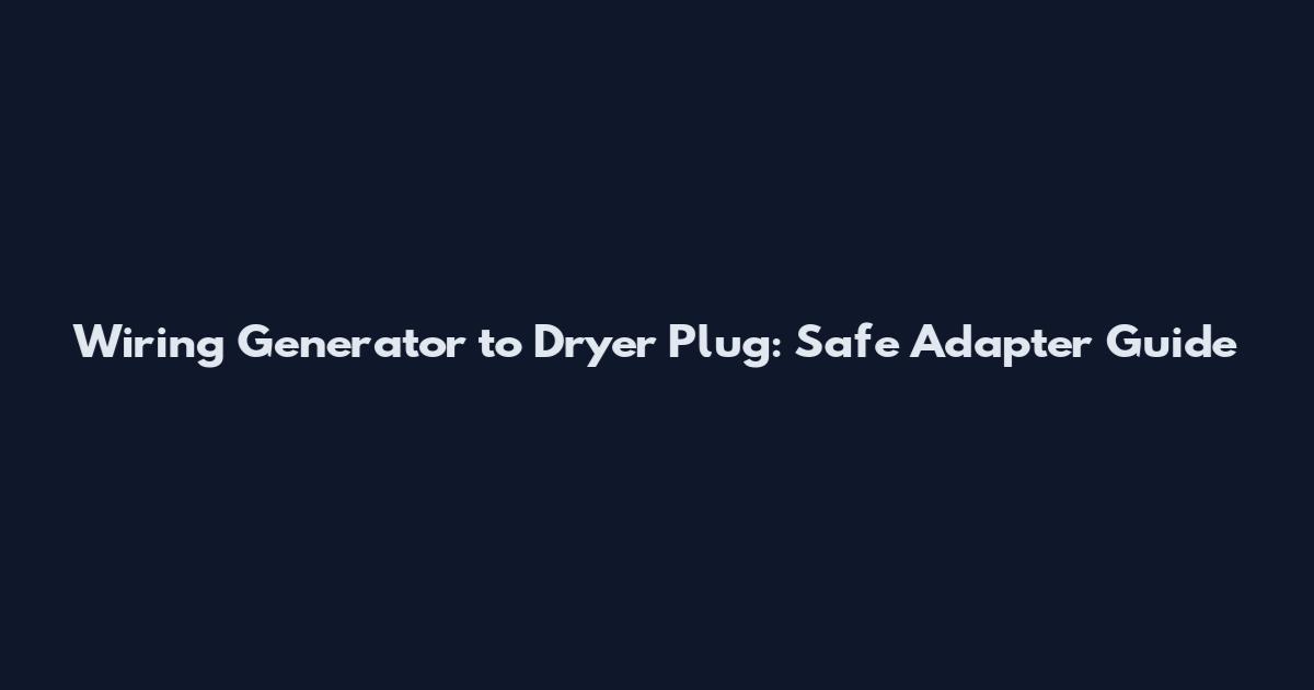 Wiring Generator to Dryer Plug: Safe Adapter Guide