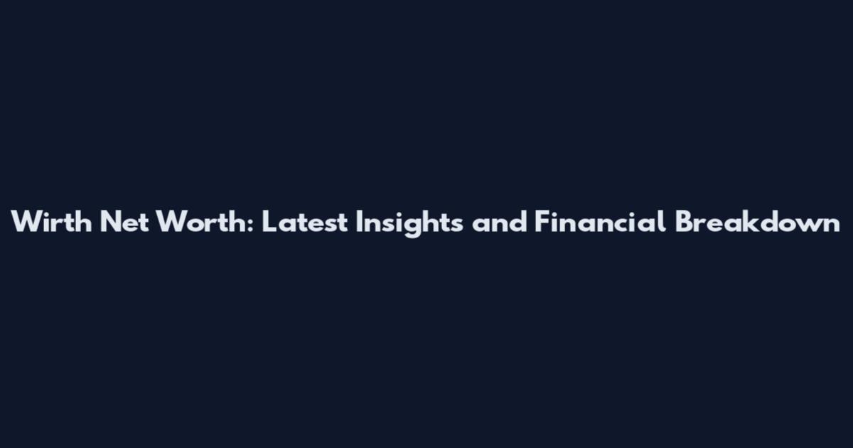 Wirth Net Worth: Latest Insights and Financial Breakdown
