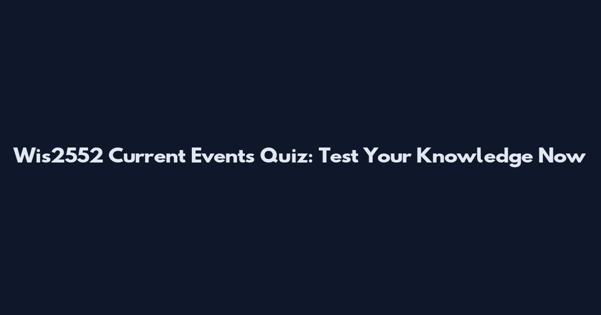 Wis2552 Current Events Quiz: Test Your Knowledge Now