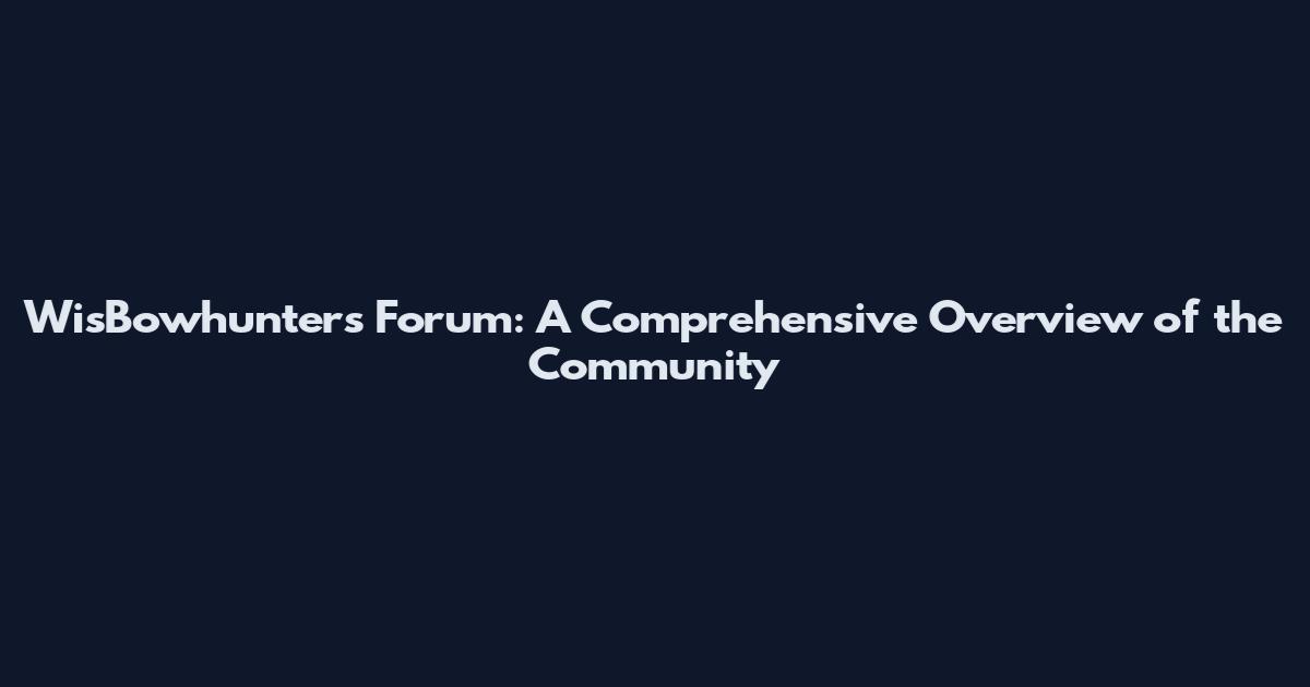 WisBowhunters Forum: A Comprehensive Overview of the Community