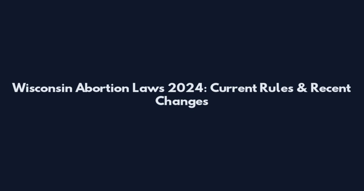 Wisconsin Abortion Laws 2024: Current Rules & Recent Changes
