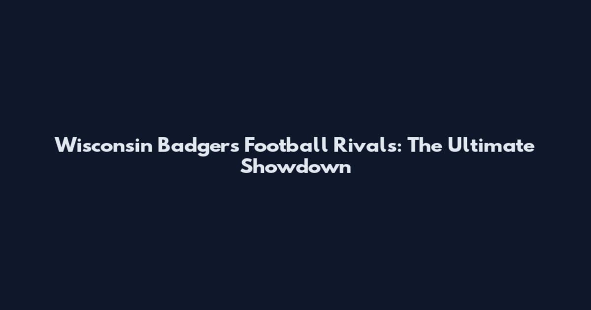 Wisconsin Badgers Football Rivals: The Ultimate Showdown
